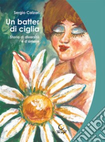 Un batter di ciglia. Storia di diversità e d'amore libro di Calzari Sergio