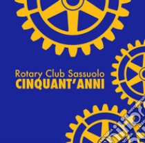 Rotary Club Sassuolo. Cinquant'anni. Mezzo secolo di impegno e amicizia libro di Giuliani Luigi; Ricci Simone