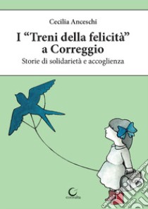 I «treni della felicità» a Correggio. Storie di solidarietà e accoglienza libro di Anceschi Cecilia; Malavasi I. (cur.); Carrattieri M. (cur.)