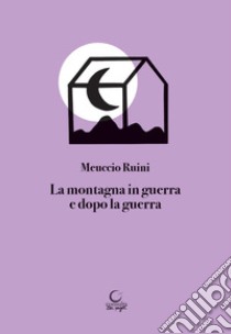 La montagna in guerra e dopo la guerra libro di Ruini Meuccio; Lupatelli G. (cur.); Bussone M. (cur.)