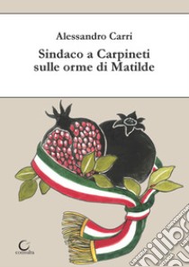 Sindaco a Carpineti sulle orme di Matilde libro di Carri Alessandro