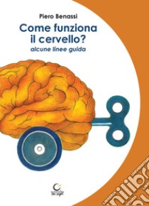 Come funziona il cervello? Alcune linee guida libro di Benassi Piero