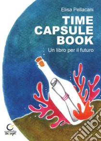 Time capsule book. Un libro per il futuro. Ediz. multilingue libro di Pellacani Elisa