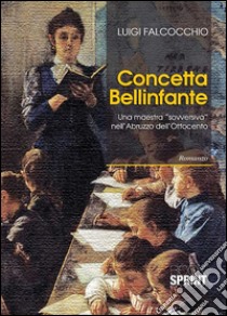 Concetta Bellinfante. Una maestra «sovversiva» nell'Abruzzo libro di Falcocchio Luigi