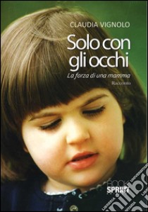 Solo con gli occhi. La forza di una mamma libro di Vignolo Claudia