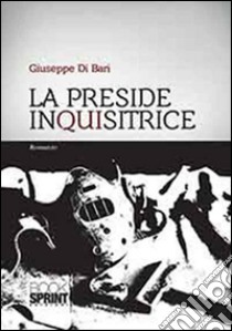 La preside inquisitrice libro di Di Bari Giuseppe