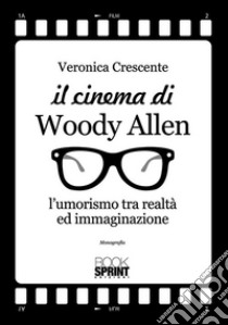 Il cinema di Woody Allen. L'umorismo tra realtà ed immaginazione libro di Crescente Veronica