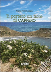 Ti porterò un fiore di cappero libro di Ferreri Angela