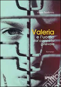 Valeria e l'uomo dal cappello girevole libro di Teodonno Vanda