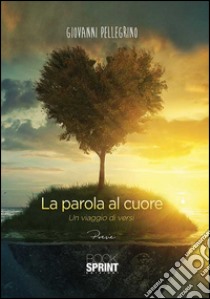 La parola al cuore. Un viaggio di versi libro di Pellegrino Giovanni