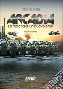 Arcadia. La nascita di un nuovo eroe libro di Giustozzi Diego