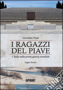 I ragazzi del Piave. L'Italia nella prima guerra mondiale libro di Fenu Giovanni