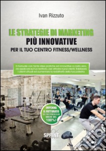 Le strategie di marketing più innovative per il tuo centro fitness/wellness libro di Rizzuto Ivan