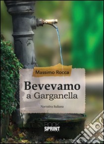 Bevevamo a Garganella libro di Rocca Massimo