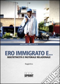 Ero immigrato e... Multietnicità e pastorale relazionale libro di Mottola Antonio