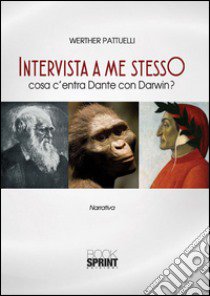 Intervista a me stesso. Cosa c'entra Dante con Darwin? libro di Pattuelli Werther