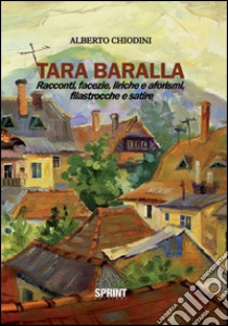 Tara Baralla. Racconti, facezie, liriche e aforismi, filastrocche e satire libro di Chiodini Alberto