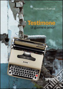 Testimone di guerre e amori libro di Fornari Francesco