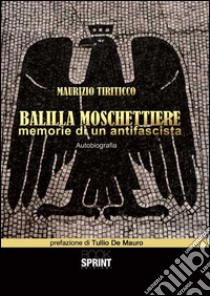 Balilla moschettiere. Memorie di un antifascista libro di Tiriticco Maurizio