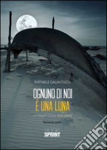 Ognuno di noi è una luna. La doppia faccia della realtà libro di Galantucci Raffaele