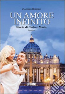 Un amore infinito. Storia di Carlo e Maria libro di Barberio Vladimiro