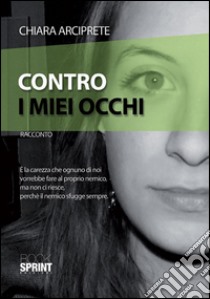 Contro i miei occhi libro di Arciprete Chiara