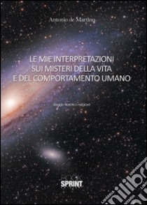 Le mie interpretazioni sui misteri della vita e del comportamento umano libro di De Martino Antonio