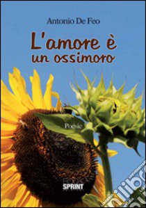 L'amore è un ossimoro libro di De Feo Antonio