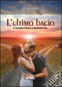 L'ultimo bacio in qualsiasi modo e a qualsiasi costo libro di D'Oria Alessia