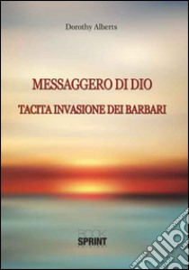 Messaggero di Dio. Tacita invasione dei barbari libro di Alberts Dorothy