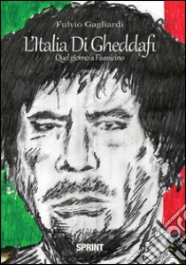 L'Italia di Gheddafi. Quel giorno a Fiumicino libro di Gagliardi Fulvio