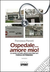 Ospedale... amore mio! libro di Pianetti Francesco