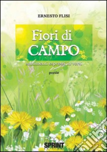 Fiori di campo. Sentimenti espressi in versi libro di Flisi Ernesto