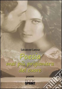 Poesia mai più prigioniera del cuore libro di Larosa Salvatore