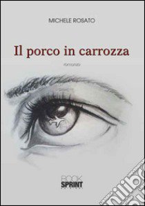 Il porco in carrozza libro di Rosato Michele