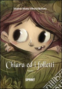 Chiara ed i folletti. Ediz. illustrata libro di Bonato Marina Maria Vittoria