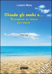 Chiudo gli occhi e... Riscoprire se stessi per vincere libro di Musu Luciano