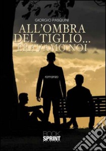 All'ombra del tiglio... eravamo noi libro di Pasquini Giorgio