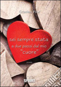 Sei sempre stata a due passi dal mio «cuore» libro di Fior Cristian