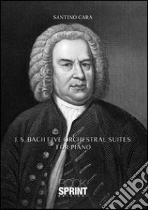 J. S. Bach. Five orchestral suites for piano libro di Cara Santino