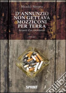 D'Annunzio non gettava mozziconi per terra. Azzardi di un esordiente libro di Negro Nicolò