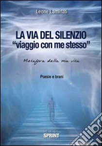 La via del silenzio. «Viaggio con me stesso». Metafora della mia vita libro di Laminati Leone