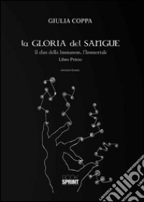 La gloria del sangue. Il clan della Immanem, l'Immortale libro di Coppa Giulia