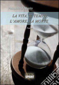 La vita, il tempo, l'amore, la morte libro di D'Alterio Pasquale