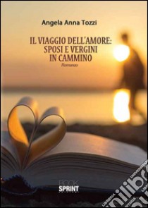 Il viaggio dell'amore: sposi e vergini in cammino libro di Tozzi Angela A.