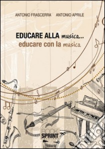 Educare alla musica... educare con la musica libro di Frascerra Antonio; Aprile Antonio