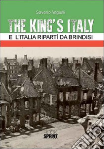 The King's Italy. E l'Italia ripartì da Brindisi libro di Angiulli Saverio