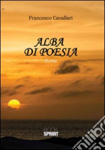 Alba di poesia libro di Cavallari Francesco