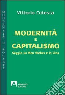 Modernità e capitalismo. Saggio su Max Weber e la Cina libro di Cotesta Vittorio