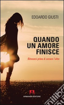 Quando un amore finisce. Ritrovarsi prima di cercare l'altro libro di Giusti Edoardo